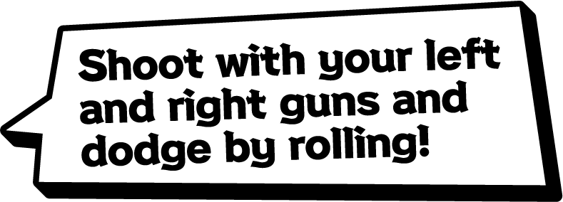 Shoot with your left and right guns and dodge by rolling!