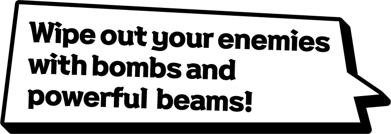 Wipe out your enemies with bombs and powerful beams!